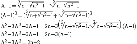 3$ \rm A-1=\sqrt[3]{n+\sqrt{n^2-1}}+\sqrt[3]{n-\sqrt{n^2-1}}\\(A-1)^3=(\sqrt[3]{n+\sqrt{n^2-1}}+\sqrt[3]{n-\sqrt{n^2-1}})^3\\A^3-3A^2+3A-1=2n+3\(\sqrt[3]{n+\sqrt{n^2-1}}.\sqrt[3]{n-\sqrt{n^2-1}}\).(A-1)\\A^3-3A^2+3A-1=2n+3(A-1)\\A^3-3A^2=2n-2